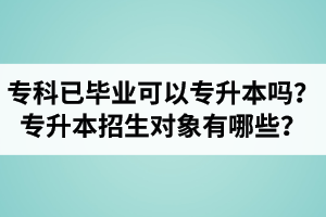 ?？埔呀?jīng)畢業(yè)還可以專升本嗎？湖北統(tǒng)招專升本招生對(duì)象有哪些？