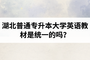 湖北普通專升本大學(xué)英語(yǔ)教材是統(tǒng)一的嗎？