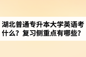 湖北專升本大學英語考什么？復習的側(cè)重點有哪些？