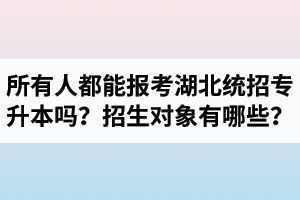 所有人都能報(bào)考湖北統(tǒng)招專升本嗎？專升本招生對(duì)象有哪些？