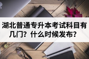 湖北專升本考試科目有幾門？什么時候發(fā)布？