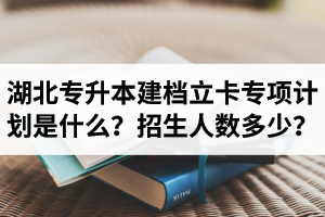 湖北普通專升本建檔立卡專項(xiàng)計(jì)劃是什么？招生人數(shù)多少？占普通考生名額嗎？