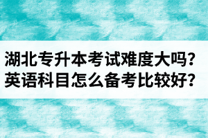 湖北專升本考試難度大嗎？英語科目怎么備考比較好？