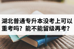 湖北普通專升本沒考上可以重考嗎？能不能留級再考？