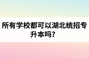 所有學(xué)校都可以湖北統(tǒng)招專升本嗎？報(bào)考專升本的還有?？飘厴I(yè)證嗎？