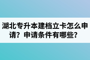 湖北專升本建檔立卡怎么申請？申請條件有哪些？