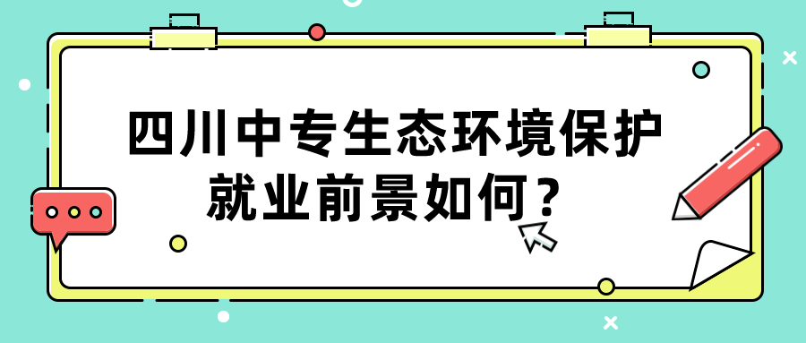 四川中專生態(tài)環(huán)境保護就業(yè)前景如何？(圖1)