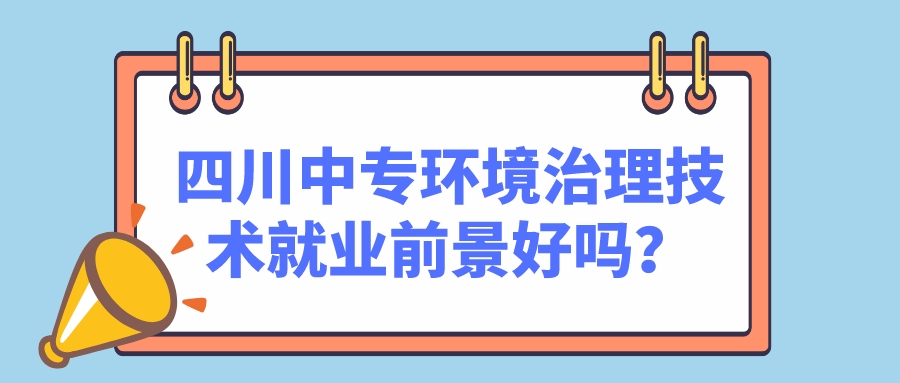 四川中專(zhuān)環(huán)境治理技術(shù)就業(yè)前景好嗎？(圖1)