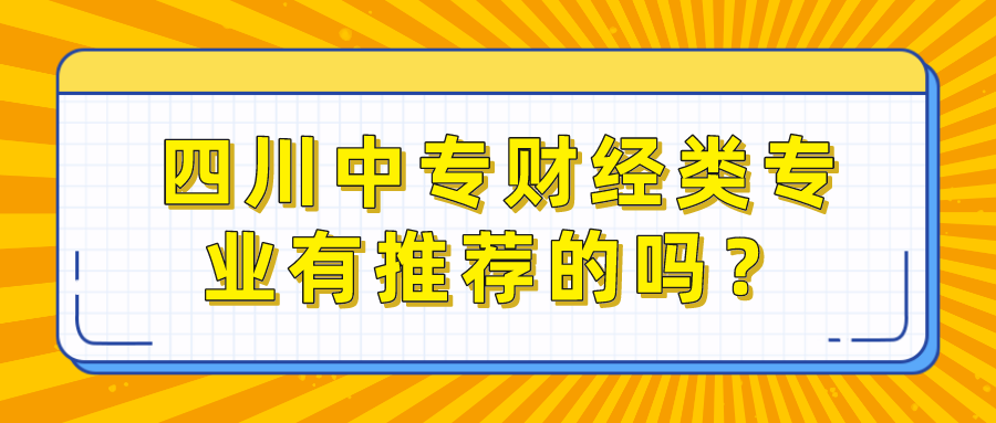 四川中專財(cái)經(jīng)類專業(yè)有推薦的嗎？(圖1)