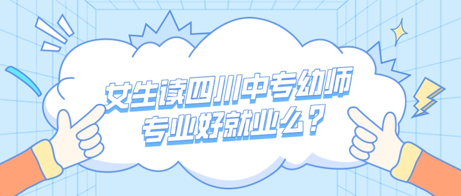 女生讀四川中專幼師專業(yè)好就業(yè)前景怎么樣？(圖1)