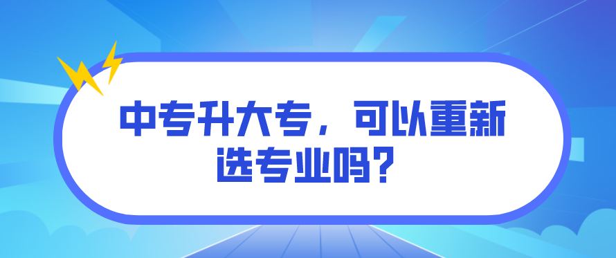 中專升大專，可以重新選專業(yè)嗎？(圖1)