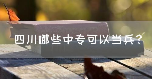 四川哪些中專可以當(dāng)兵？(圖1)