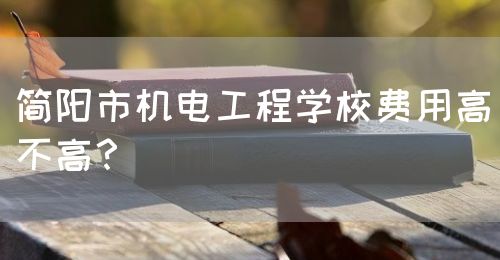 簡陽市機電工程學校費用高不高？(圖1)