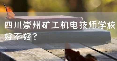 四川崇州礦工機(jī)電技師學(xué)校好不好？(圖1)