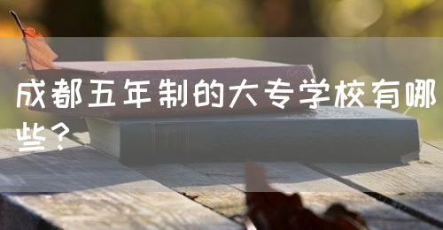 成都五年制的大專(zhuān)學(xué)校有哪些？(圖1)