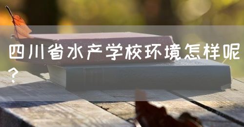 四川省水產(chǎn)學(xué)校環(huán)境怎樣呢？(圖1)