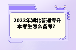 2023年湖北普通專升本考生怎么備考？