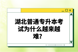 湖北普通專升本考試為什么越來越難？