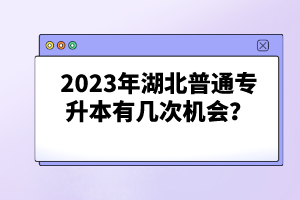 2023年湖北普通專升本有幾次機(jī)會(huì)？