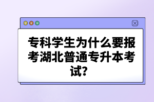 ?？茖W(xué)生為什么要報考湖北普通專升本考試？