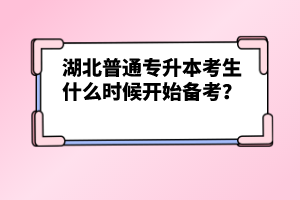 湖北普通專(zhuān)升本考生什么時(shí)候開(kāi)始備考？