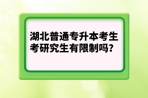 湖北普通專升本考生考研究生有限制嗎?