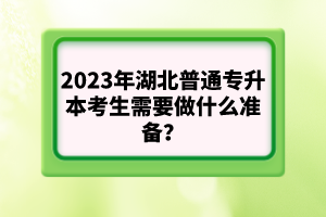 2023年湖北普通專升本考生需要做什么準(zhǔn)備？