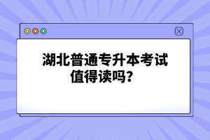 湖北普通專升本考試值得讀嗎？