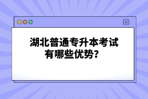 湖北普通專升本考試有哪些優(yōu)勢？