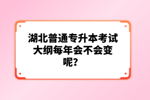 湖北普通專升本考試大綱每年會不會變呢？