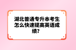 湖北普通專升本考生怎么快速提高英語(yǔ)成績(jī)？