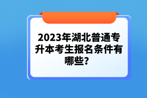 2023年湖北普通專升本考生報名條件有哪些？