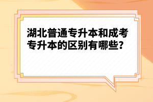湖北普通專升本和成考專升本的區(qū)別有哪些？