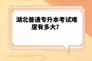 湖北普通專升本考試難度有多大？