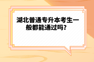 湖北普通專升本考生一般都能通過嗎？