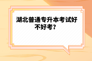 湖北普通專升本考試好不好考？