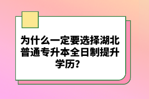 為什么一定要選擇湖北普通專升本全日制提升學(xué)歷？