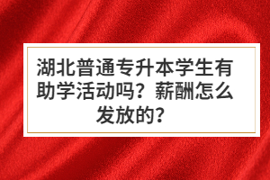 湖北普通專升本學(xué)生有助學(xué)活動嗎？薪酬怎么發(fā)放的？
