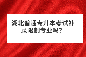 湖北普通專升本考試補錄限制專業(yè)嗎？