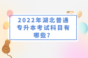 2022年湖北普通專升本考試科目有哪些？一共要考幾門？