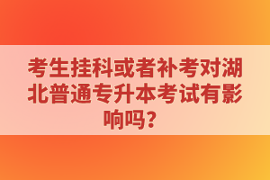 考生掛科或者補(bǔ)考對(duì)湖北普通專升本考試有影響嗎？