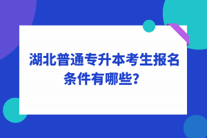 湖北普通專升本考生報名條件有哪些？