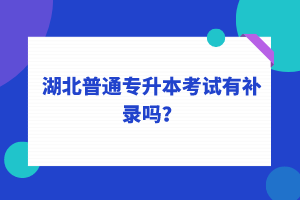 湖北普通專升本考試可以補錄嗎？