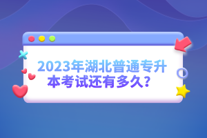 2023年湖北普通專升本考試還有多久？