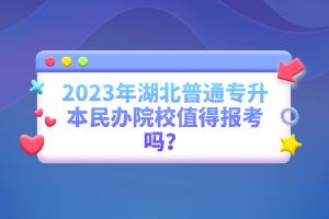2023年湖北普通專升本民辦院校值得報(bào)考嗎？