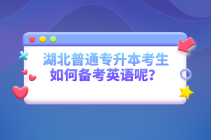 湖北普通專升本考生如何備考英語呢?