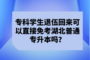 ?？茖W(xué)生退伍回來可以直接免考湖北普通專升本嗎？