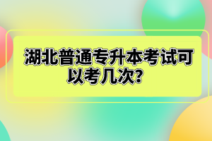 湖北普通專升本考試可以考幾次？