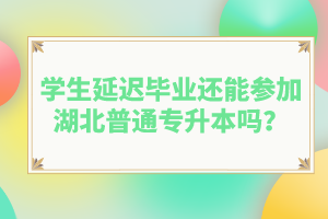 學(xué)生延遲畢業(yè)還能參加湖北普通專升本嗎？