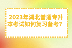 2023年湖北普通專升本考試如何復(fù)習(xí)備考？